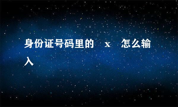 身份证号码里的 x 怎么输入