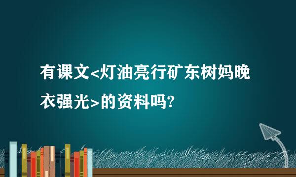 有课文<灯油亮行矿东树妈晚衣强光>的资料吗?