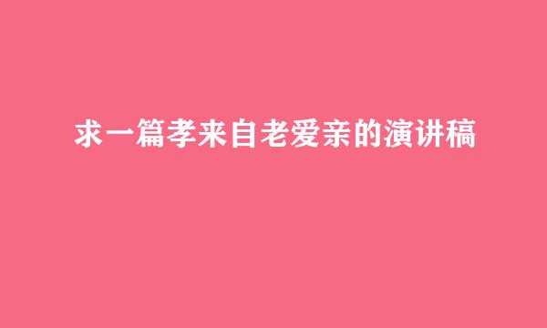 求一篇孝来自老爱亲的演讲稿