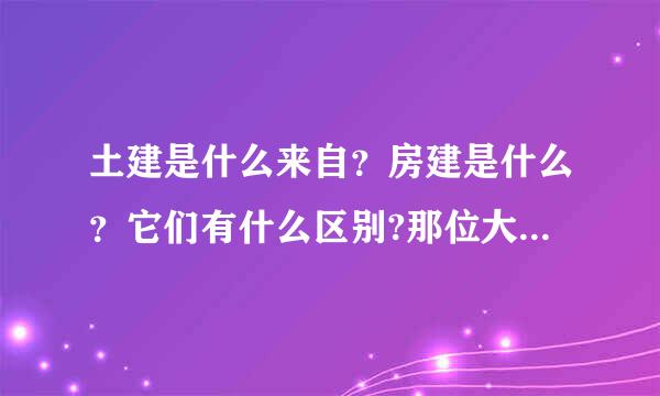 土建是什么来自？房建是什么？它们有什么区别?那位大哥大姐帮忙解释下