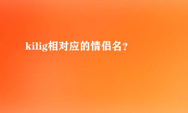 kilig相对应的情侣名？