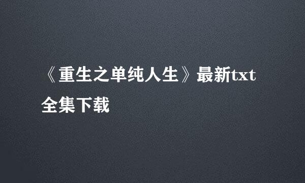 《重生之单纯人生》最新txt全集下载