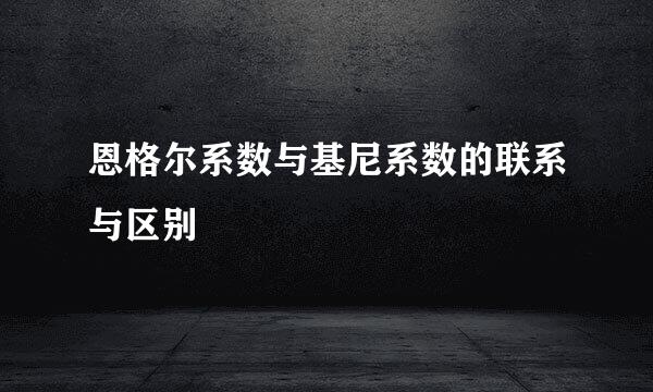 恩格尔系数与基尼系数的联系与区别