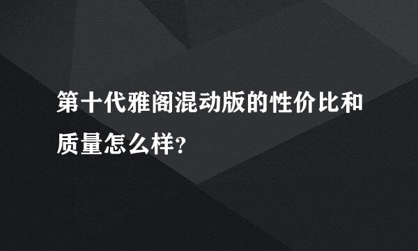 第十代雅阁混动版的性价比和质量怎么样？