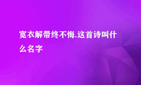 宽衣解带终不悔.这首诗叫什么名字