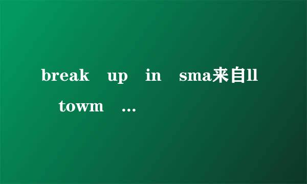 break up in sma来自ll towm mp3格式