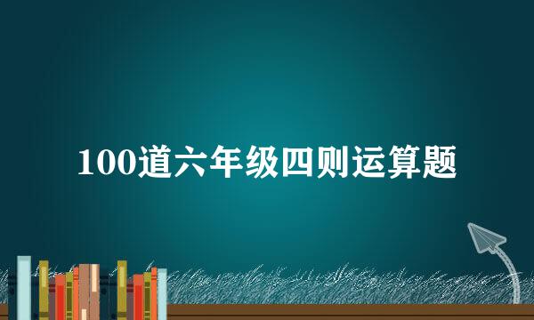 100道六年级四则运算题