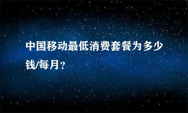 中国移动最低消费套餐为多少钱/每月？