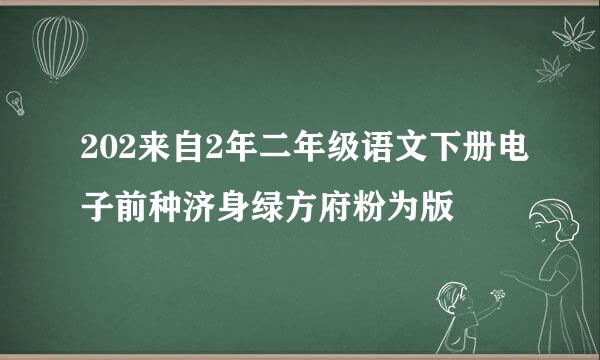 202来自2年二年级语文下册电子前种济身绿方府粉为版