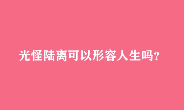 光怪陆离可以形容人生吗？