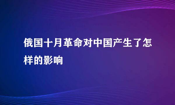 俄国十月革命对中国产生了怎样的影响