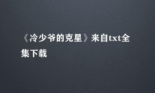 《冷少爷的克星》来自txt全集下载