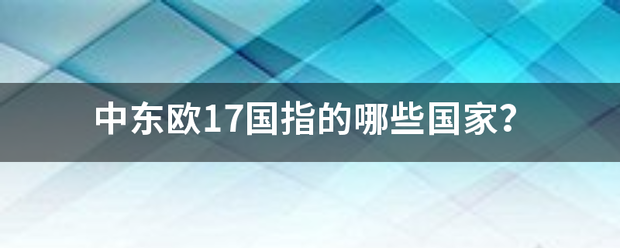 中东欧德距17国指的哪些国家？