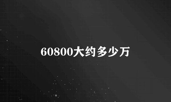 60800大约多少万