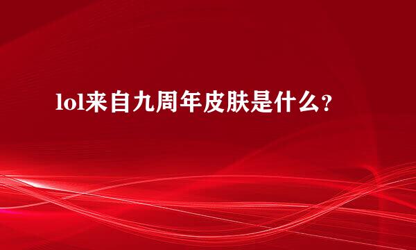 lol来自九周年皮肤是什么？