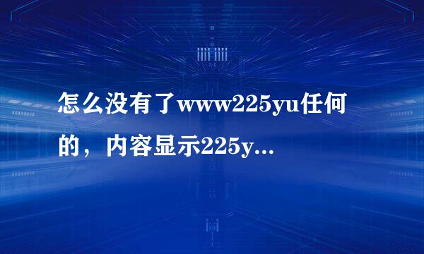 怎么没有了www225yu任何的，内容显示225yu还能在com恢复正常吗