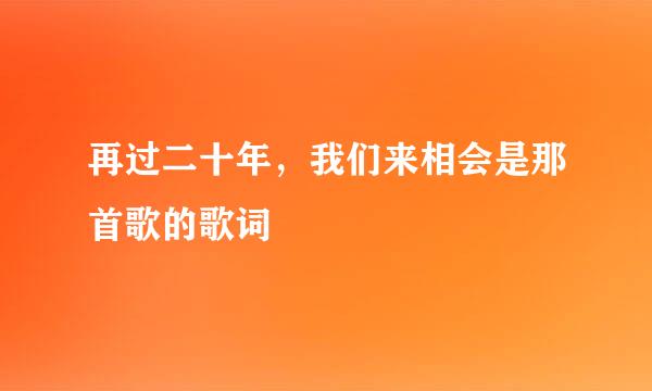 再过二十年，我们来相会是那首歌的歌词