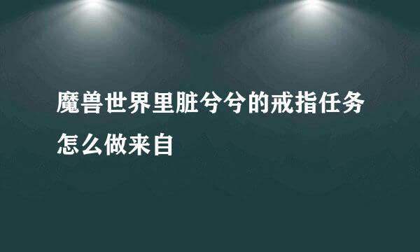 魔兽世界里脏兮兮的戒指任务怎么做来自