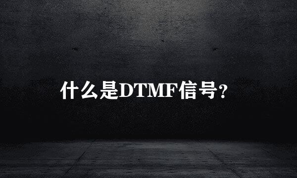 什么是DTMF信号？