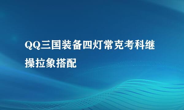 QQ三国装备四灯常克考科继操拉象搭配