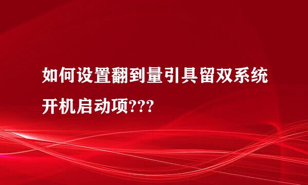 如何设置翻到量引具留双系统开机启动项???