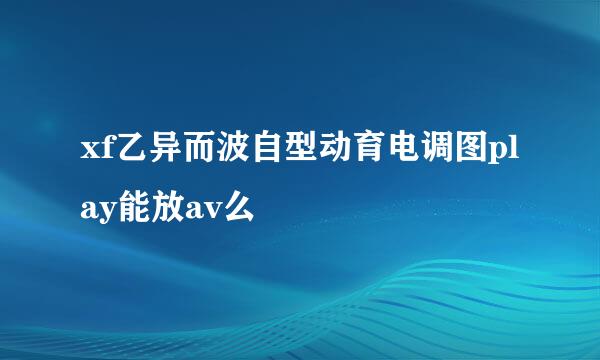 xf乙异而波自型动育电调图play能放av么