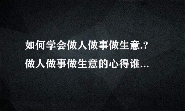 如何学会做人做事做生意.? 做人做事做生意的心得谁民选知道