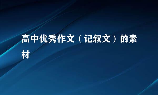 高中优秀作文（记叙文）的素材