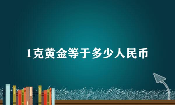 1克黄金等于多少人民币