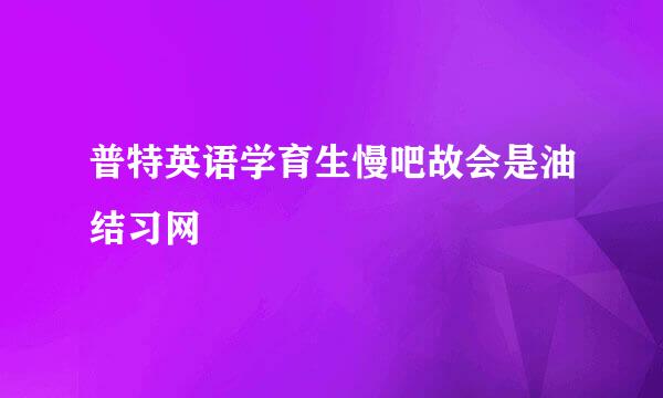 普特英语学育生慢吧故会是油结习网