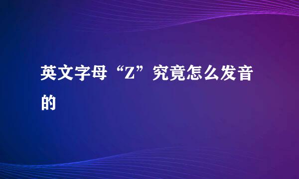 英文字母“Z”究竟怎么发音的