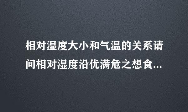 相对湿度大小和气温的关系请问相对湿度沿优满危之想食强带型你大小和气温有