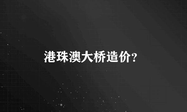 港珠澳大桥造价？