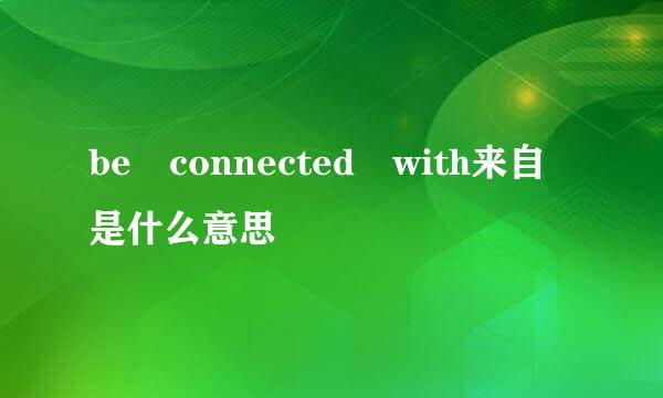 be connected with来自是什么意思