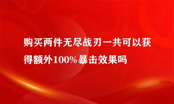 购买两件无尽战刃一共可以获得额外100%暴击效果吗