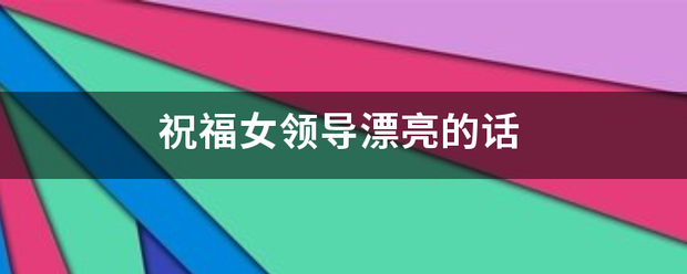 祝福女领导漂亮的话