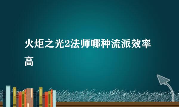 火炬之光2法师哪种流派效率高