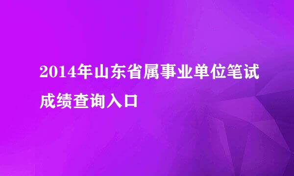 2014年山东省属事业单位笔试成绩查询入口