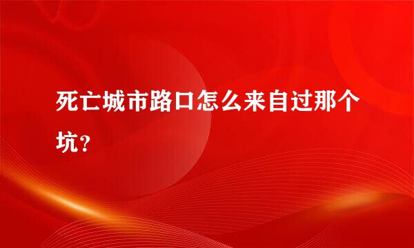 死亡城市路口怎么来自过那个坑？