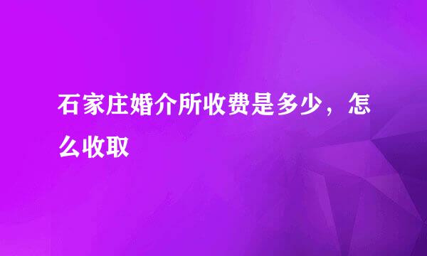 石家庄婚介所收费是多少，怎么收取