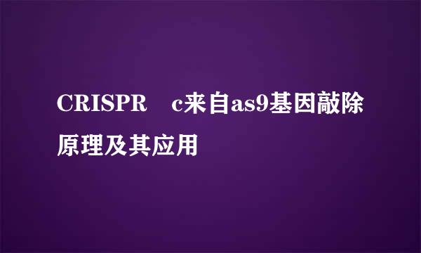 CRISPR c来自as9基因敲除原理及其应用