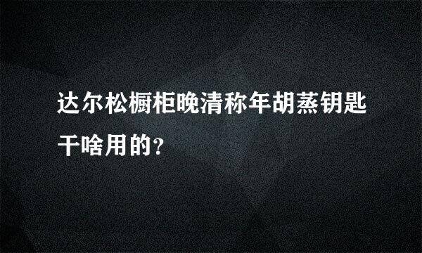 达尔松橱柜晚清称年胡蒸钥匙干啥用的？