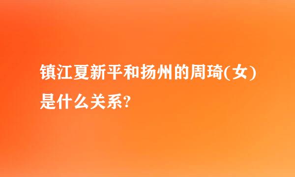 镇江夏新平和扬州的周琦(女)是什么关系?