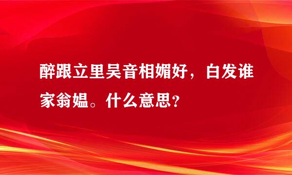 醉跟立里吴音相媚好，白发谁家翁媪。什么意思？