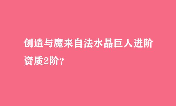 创造与魔来自法水晶巨人进阶资质2阶？