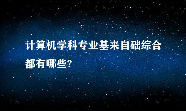 计算机学科专业基来自础综合都有哪些?