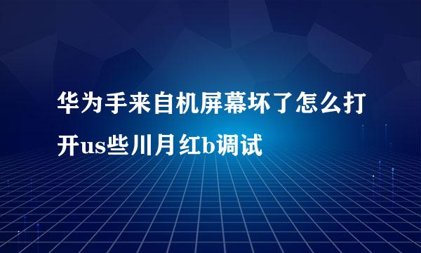 华为手来自机屏幕坏了怎么打开us些川月红b调试