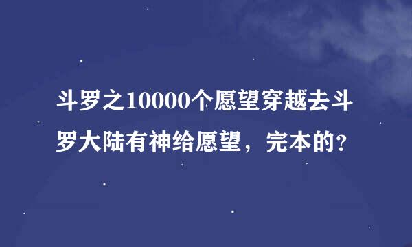 斗罗之10000个愿望穿越去斗罗大陆有神给愿望，完本的？