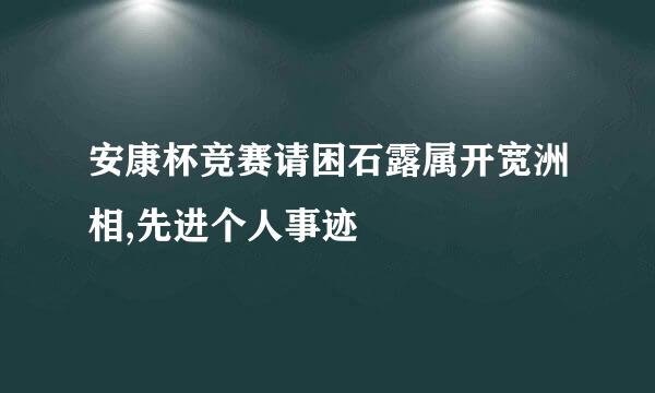 安康杯竞赛请困石露属开宽洲相,先进个人事迹