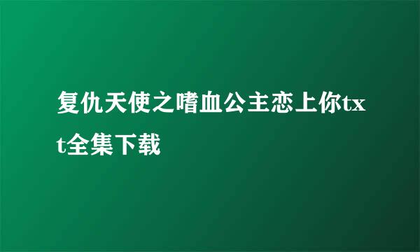 复仇天使之嗜血公主恋上你txt全集下载